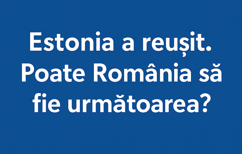 Estonia a reușit. Poate România fi următoarea ?